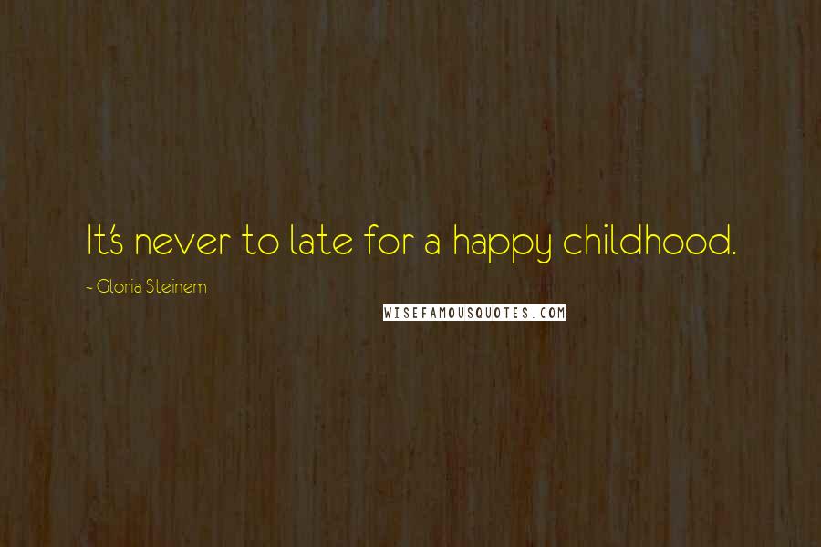 Gloria Steinem Quotes: It's never to late for a happy childhood.