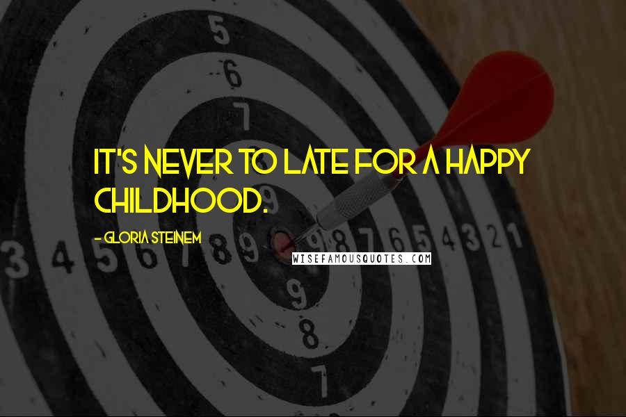 Gloria Steinem Quotes: It's never to late for a happy childhood.