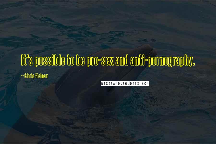 Gloria Steinem Quotes: It's possible to be pro-sex and anti-pornography.
