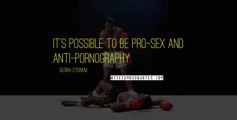 Gloria Steinem Quotes: It's possible to be pro-sex and anti-pornography.