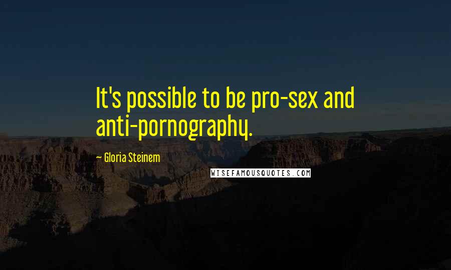 Gloria Steinem Quotes: It's possible to be pro-sex and anti-pornography.