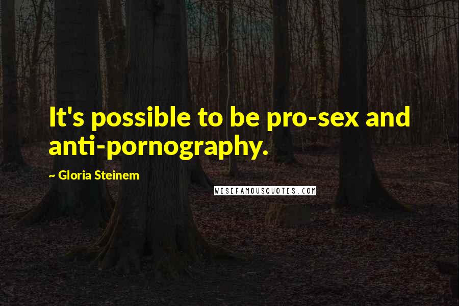 Gloria Steinem Quotes: It's possible to be pro-sex and anti-pornography.