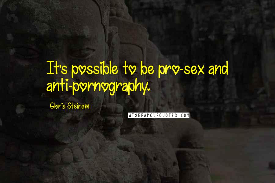 Gloria Steinem Quotes: It's possible to be pro-sex and anti-pornography.