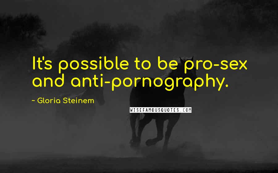 Gloria Steinem Quotes: It's possible to be pro-sex and anti-pornography.