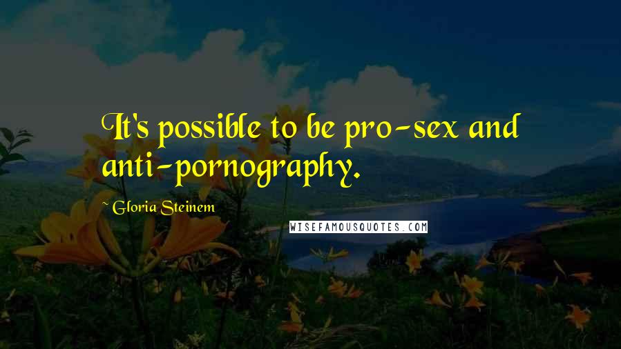 Gloria Steinem Quotes: It's possible to be pro-sex and anti-pornography.