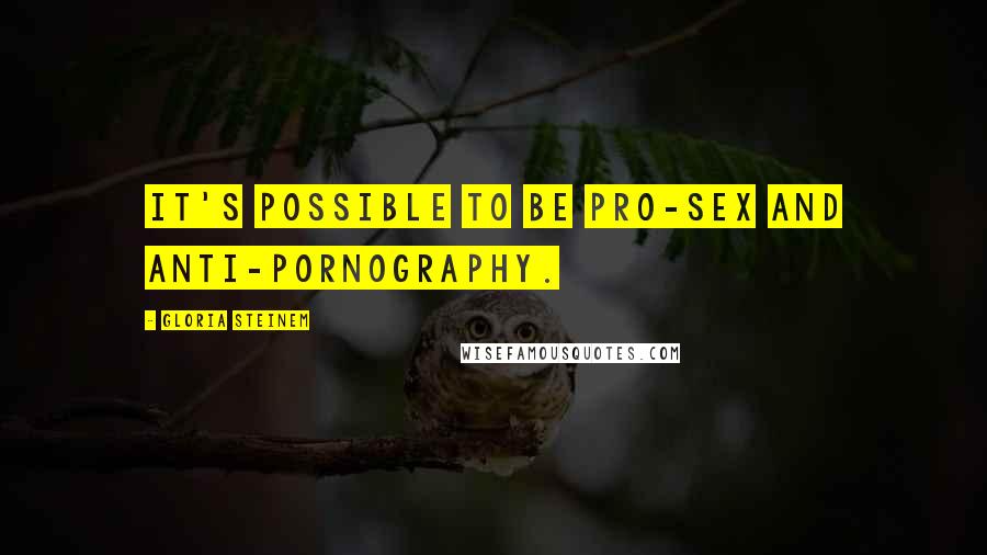 Gloria Steinem Quotes: It's possible to be pro-sex and anti-pornography.