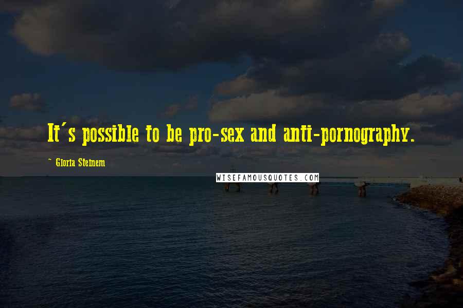 Gloria Steinem Quotes: It's possible to be pro-sex and anti-pornography.