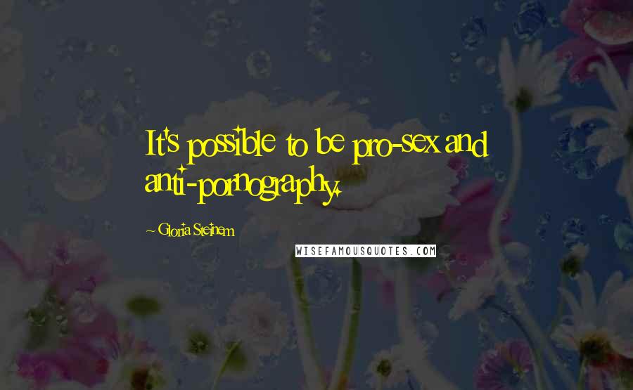 Gloria Steinem Quotes: It's possible to be pro-sex and anti-pornography.