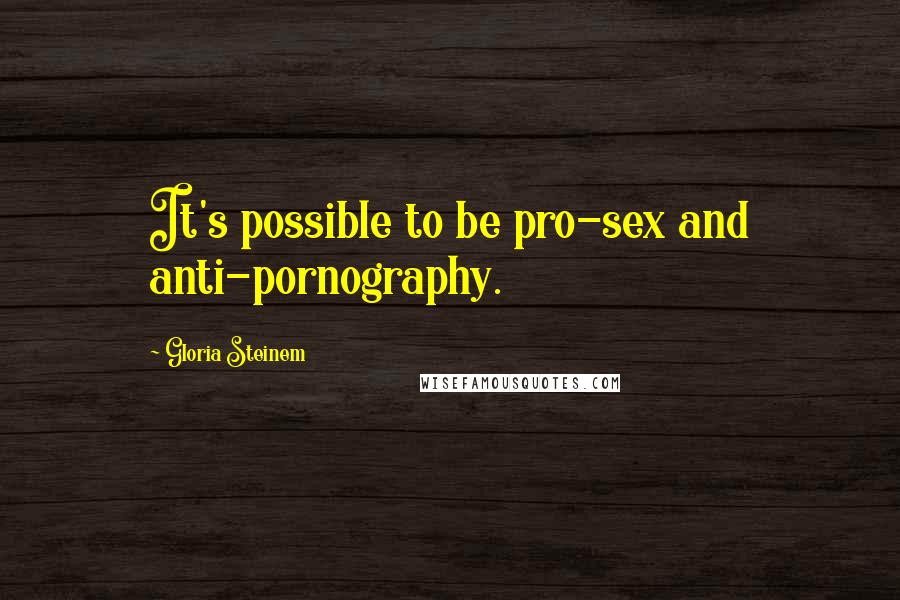Gloria Steinem Quotes: It's possible to be pro-sex and anti-pornography.