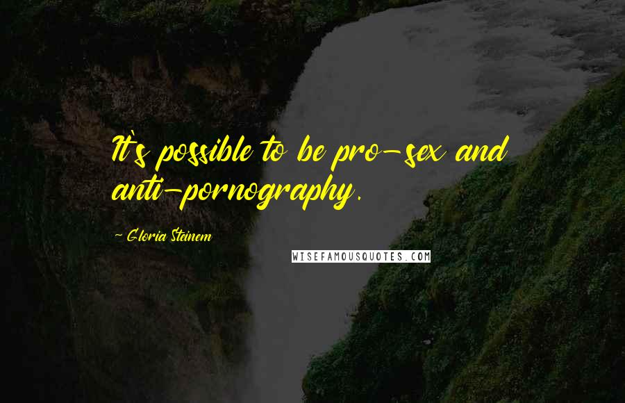 Gloria Steinem Quotes: It's possible to be pro-sex and anti-pornography.