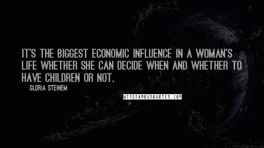 Gloria Steinem Quotes: It's the biggest economic influence in a woman's life whether she can decide when and whether to have children or not.