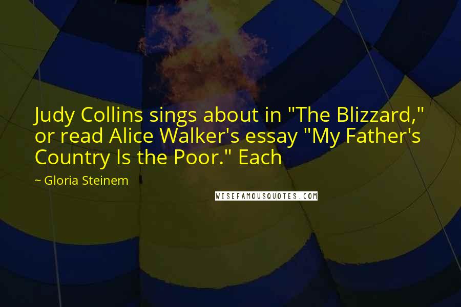 Gloria Steinem Quotes: Judy Collins sings about in "The Blizzard," or read Alice Walker's essay "My Father's Country Is the Poor." Each