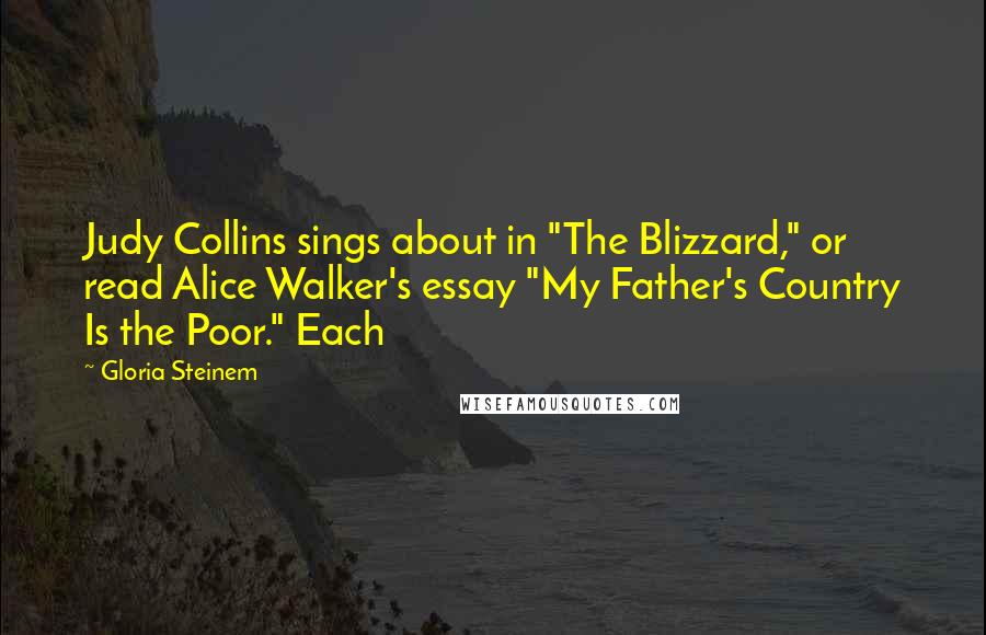 Gloria Steinem Quotes: Judy Collins sings about in "The Blizzard," or read Alice Walker's essay "My Father's Country Is the Poor." Each