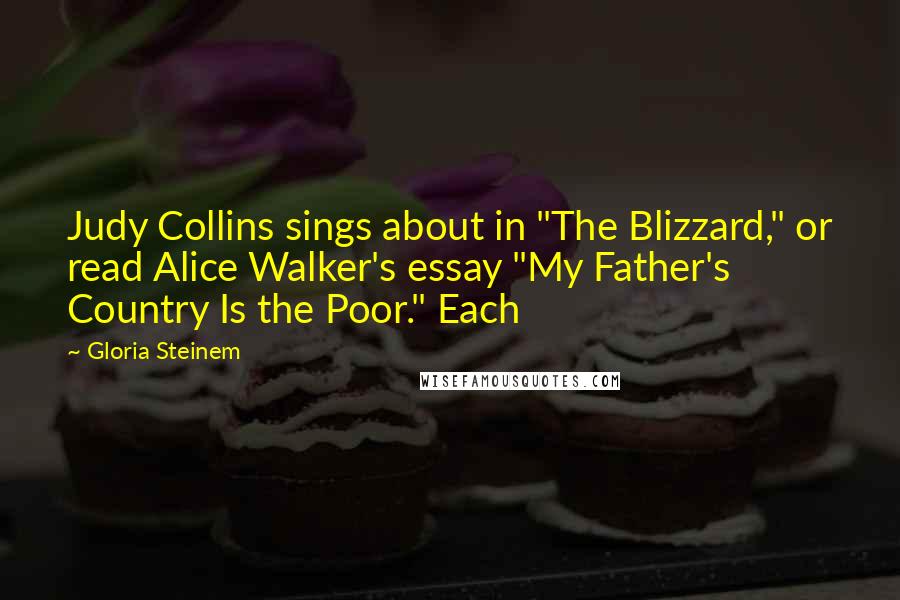 Gloria Steinem Quotes: Judy Collins sings about in "The Blizzard," or read Alice Walker's essay "My Father's Country Is the Poor." Each