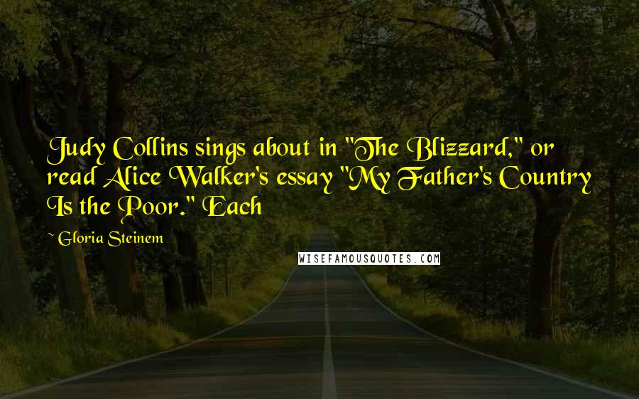 Gloria Steinem Quotes: Judy Collins sings about in "The Blizzard," or read Alice Walker's essay "My Father's Country Is the Poor." Each