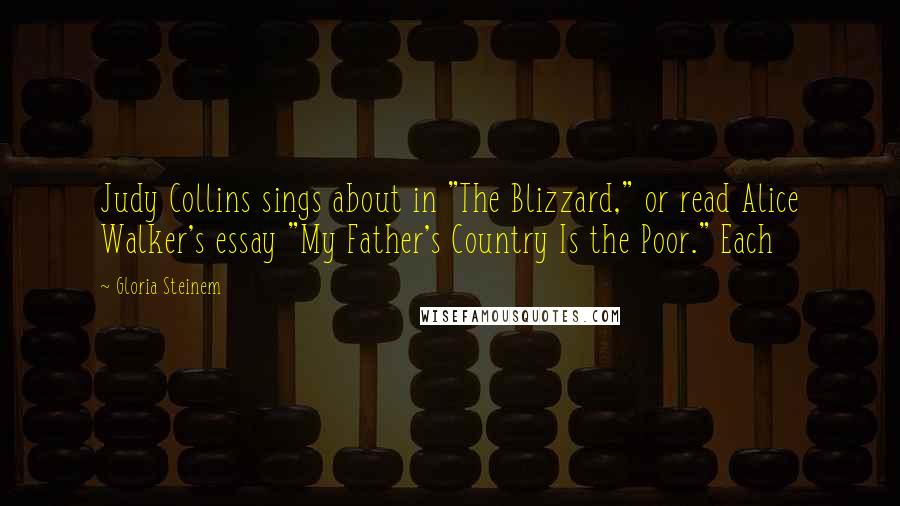 Gloria Steinem Quotes: Judy Collins sings about in "The Blizzard," or read Alice Walker's essay "My Father's Country Is the Poor." Each