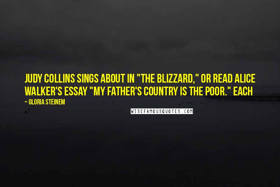 Gloria Steinem Quotes: Judy Collins sings about in "The Blizzard," or read Alice Walker's essay "My Father's Country Is the Poor." Each