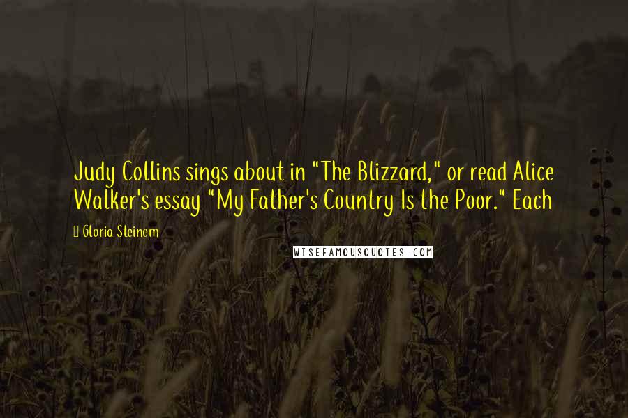 Gloria Steinem Quotes: Judy Collins sings about in "The Blizzard," or read Alice Walker's essay "My Father's Country Is the Poor." Each