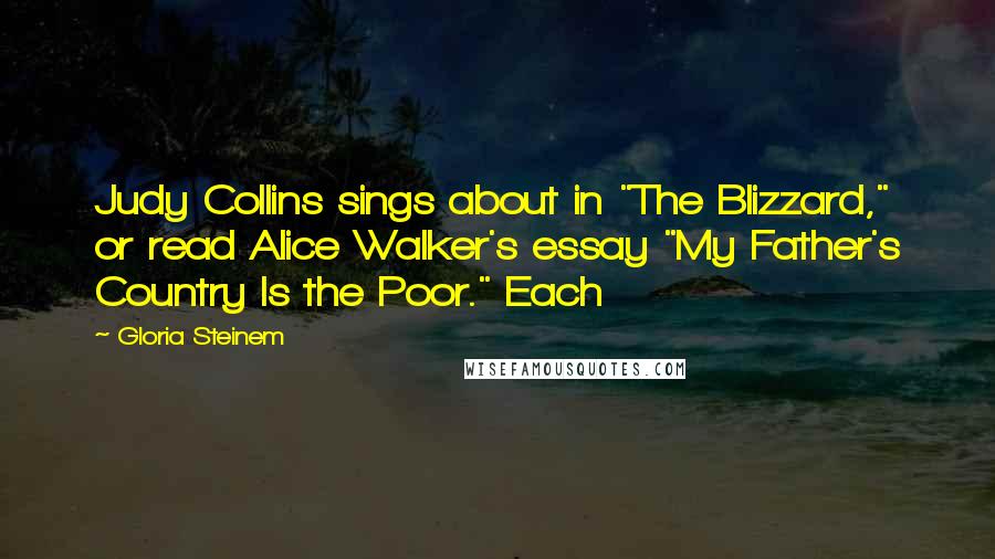 Gloria Steinem Quotes: Judy Collins sings about in "The Blizzard," or read Alice Walker's essay "My Father's Country Is the Poor." Each