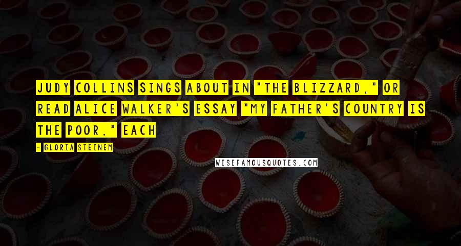 Gloria Steinem Quotes: Judy Collins sings about in "The Blizzard," or read Alice Walker's essay "My Father's Country Is the Poor." Each