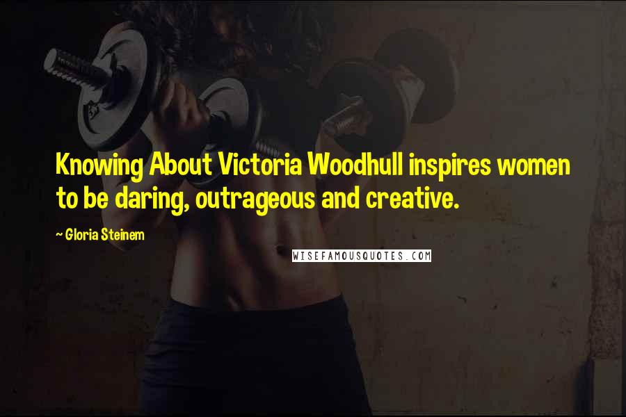 Gloria Steinem Quotes: Knowing About Victoria Woodhull inspires women to be daring, outrageous and creative.