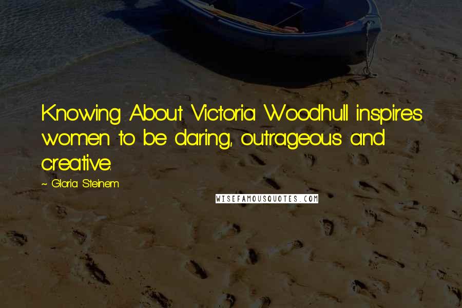 Gloria Steinem Quotes: Knowing About Victoria Woodhull inspires women to be daring, outrageous and creative.