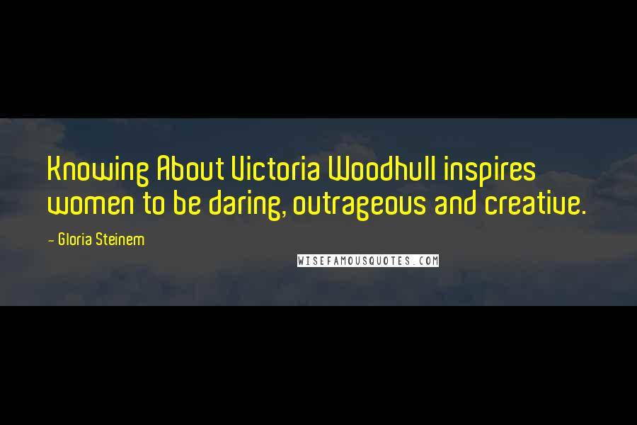 Gloria Steinem Quotes: Knowing About Victoria Woodhull inspires women to be daring, outrageous and creative.