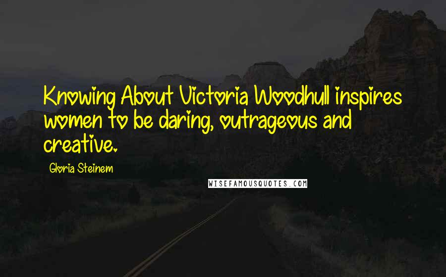 Gloria Steinem Quotes: Knowing About Victoria Woodhull inspires women to be daring, outrageous and creative.