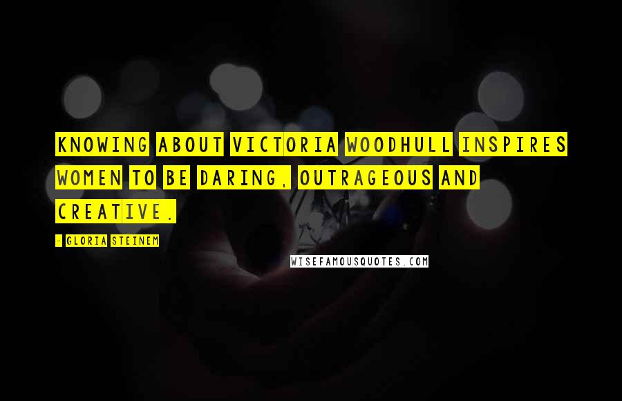 Gloria Steinem Quotes: Knowing About Victoria Woodhull inspires women to be daring, outrageous and creative.