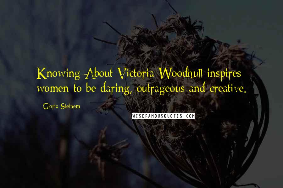 Gloria Steinem Quotes: Knowing About Victoria Woodhull inspires women to be daring, outrageous and creative.