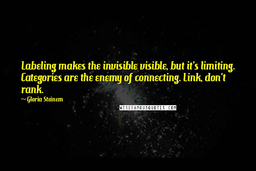 Gloria Steinem Quotes: Labeling makes the invisible visible, but it's limiting. Categories are the enemy of connecting. Link, don't rank.