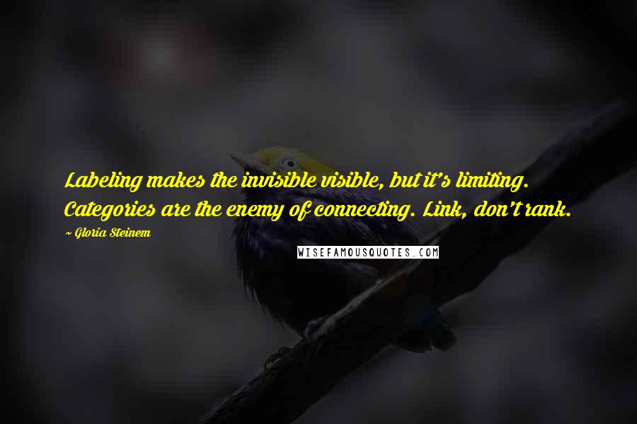 Gloria Steinem Quotes: Labeling makes the invisible visible, but it's limiting. Categories are the enemy of connecting. Link, don't rank.