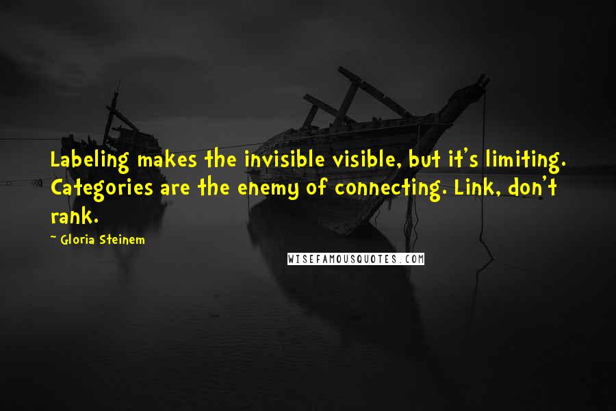 Gloria Steinem Quotes: Labeling makes the invisible visible, but it's limiting. Categories are the enemy of connecting. Link, don't rank.