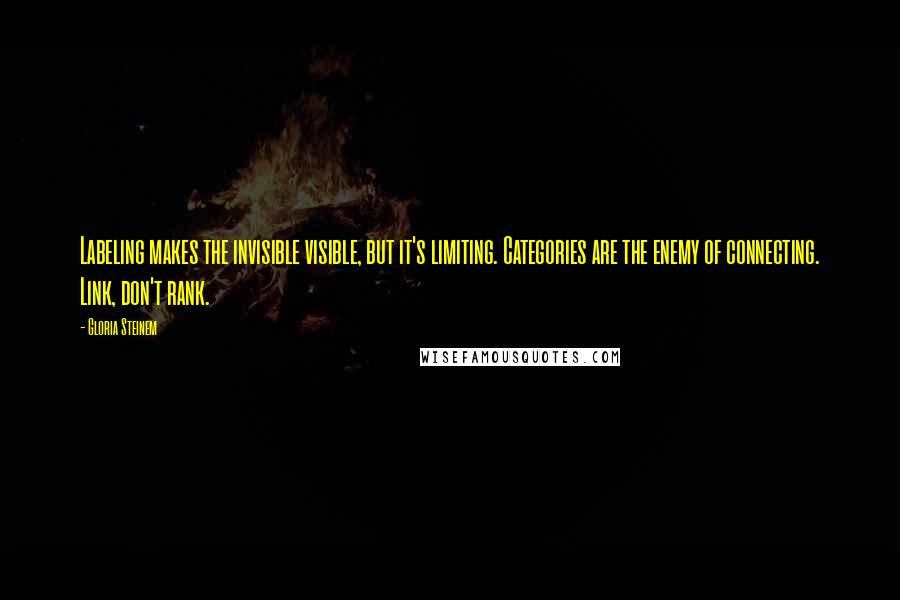 Gloria Steinem Quotes: Labeling makes the invisible visible, but it's limiting. Categories are the enemy of connecting. Link, don't rank.