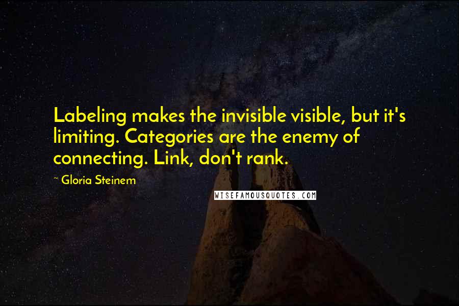 Gloria Steinem Quotes: Labeling makes the invisible visible, but it's limiting. Categories are the enemy of connecting. Link, don't rank.