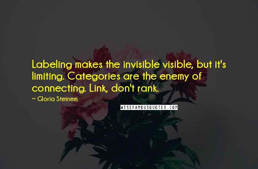 Gloria Steinem Quotes: Labeling makes the invisible visible, but it's limiting. Categories are the enemy of connecting. Link, don't rank.