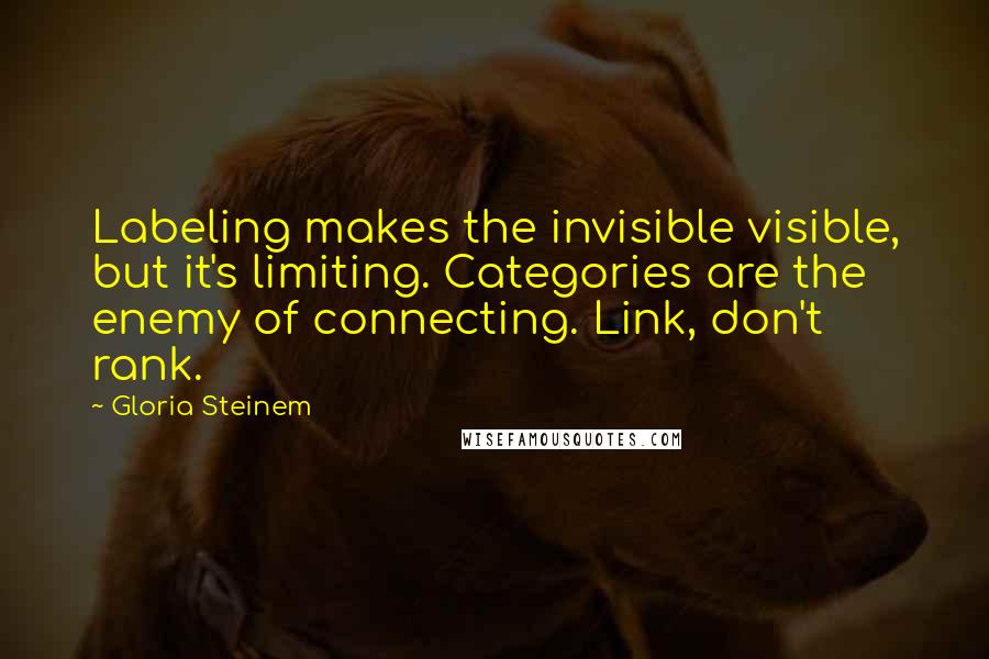 Gloria Steinem Quotes: Labeling makes the invisible visible, but it's limiting. Categories are the enemy of connecting. Link, don't rank.