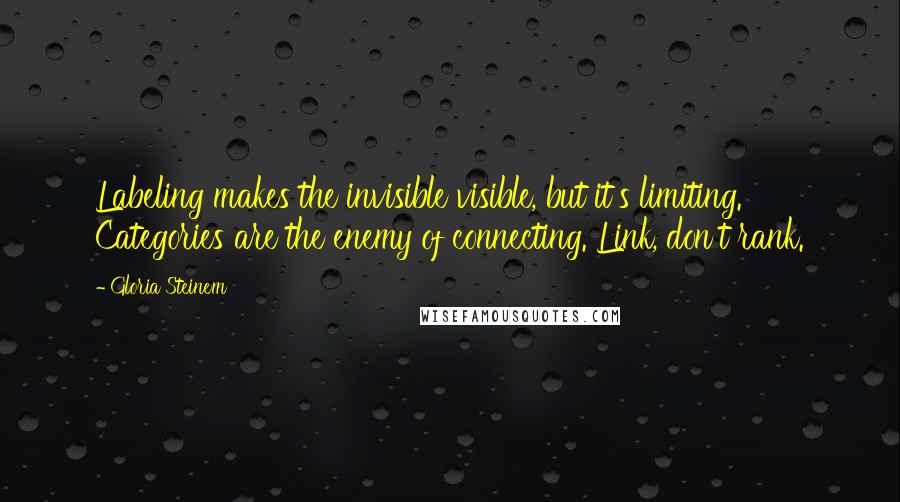 Gloria Steinem Quotes: Labeling makes the invisible visible, but it's limiting. Categories are the enemy of connecting. Link, don't rank.