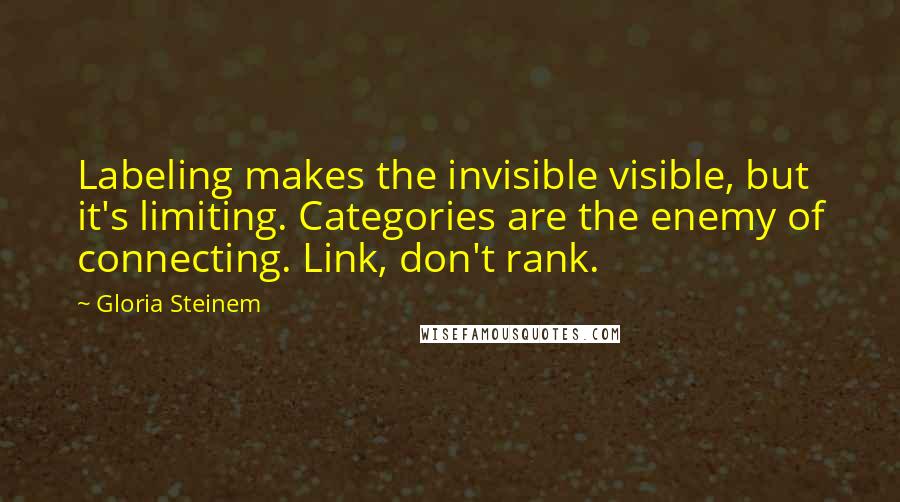 Gloria Steinem Quotes: Labeling makes the invisible visible, but it's limiting. Categories are the enemy of connecting. Link, don't rank.