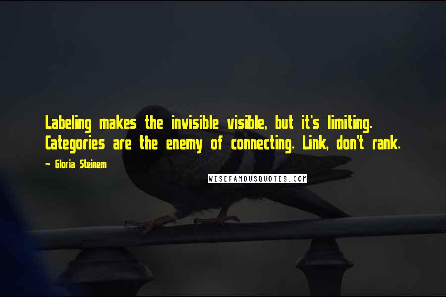 Gloria Steinem Quotes: Labeling makes the invisible visible, but it's limiting. Categories are the enemy of connecting. Link, don't rank.