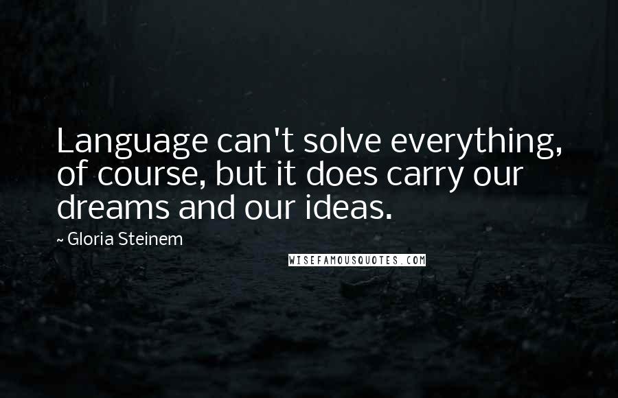 Gloria Steinem Quotes: Language can't solve everything, of course, but it does carry our dreams and our ideas.