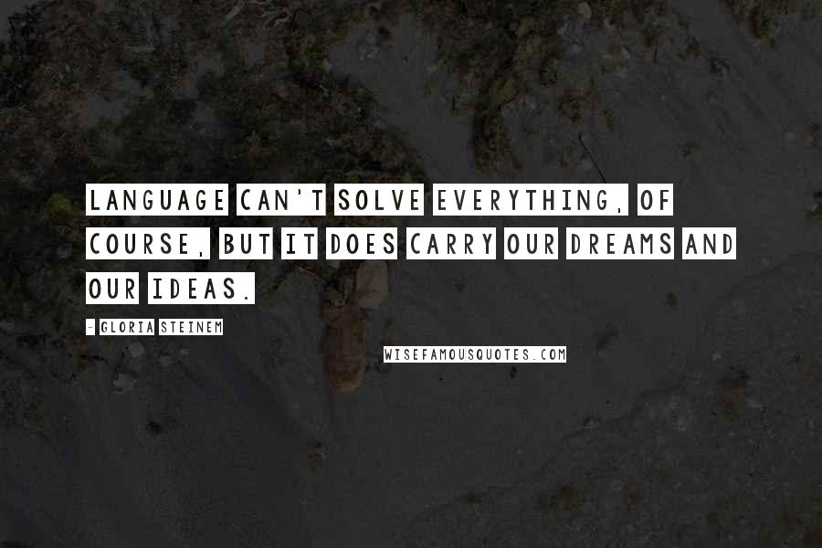 Gloria Steinem Quotes: Language can't solve everything, of course, but it does carry our dreams and our ideas.