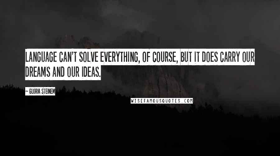 Gloria Steinem Quotes: Language can't solve everything, of course, but it does carry our dreams and our ideas.