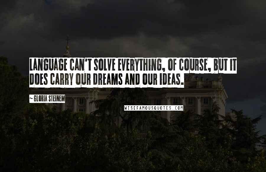 Gloria Steinem Quotes: Language can't solve everything, of course, but it does carry our dreams and our ideas.