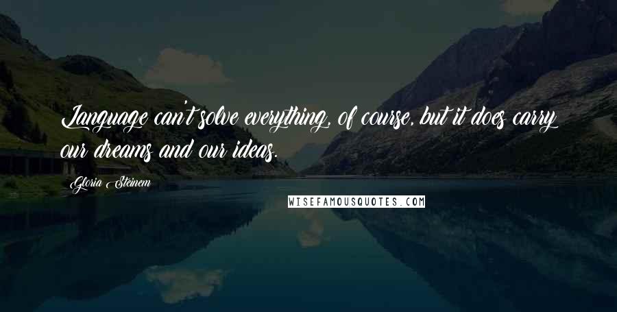 Gloria Steinem Quotes: Language can't solve everything, of course, but it does carry our dreams and our ideas.