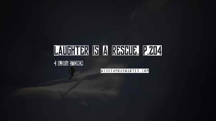 Gloria Steinem Quotes: Laughter is a rescue. p.204