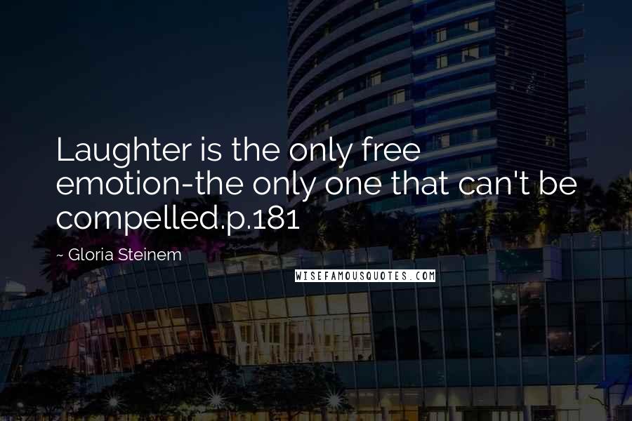 Gloria Steinem Quotes: Laughter is the only free emotion-the only one that can't be compelled.p.181