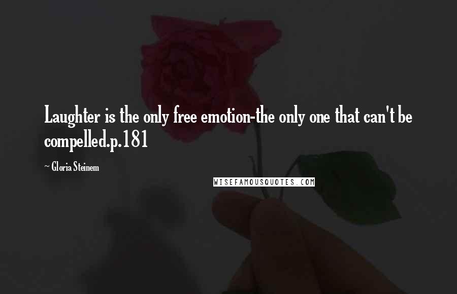 Gloria Steinem Quotes: Laughter is the only free emotion-the only one that can't be compelled.p.181
