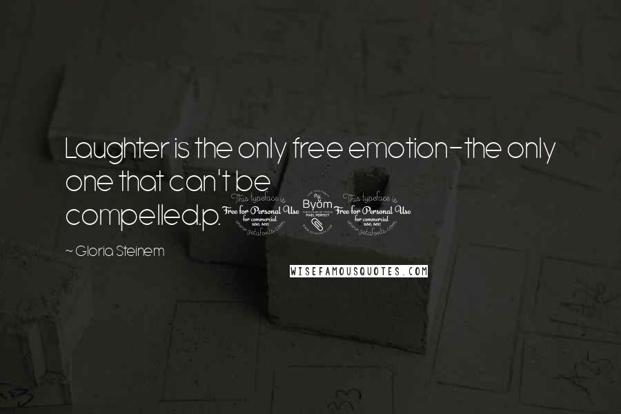 Gloria Steinem Quotes: Laughter is the only free emotion-the only one that can't be compelled.p.181