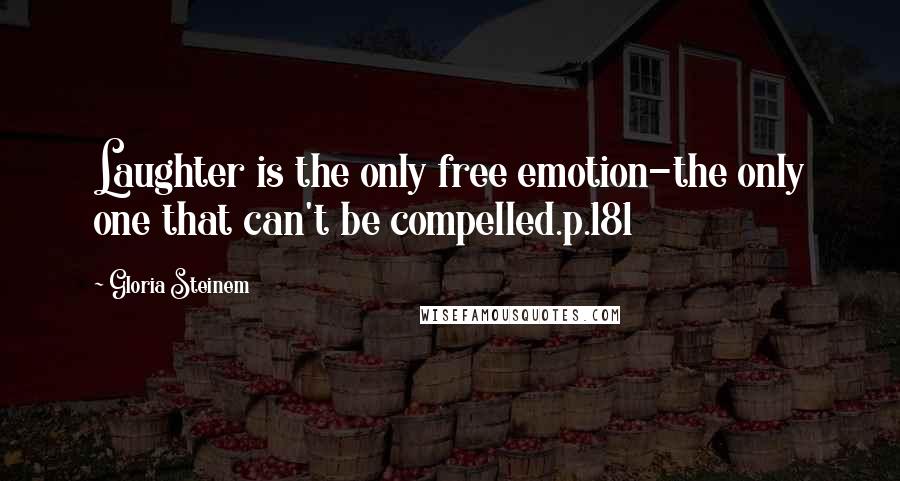 Gloria Steinem Quotes: Laughter is the only free emotion-the only one that can't be compelled.p.181